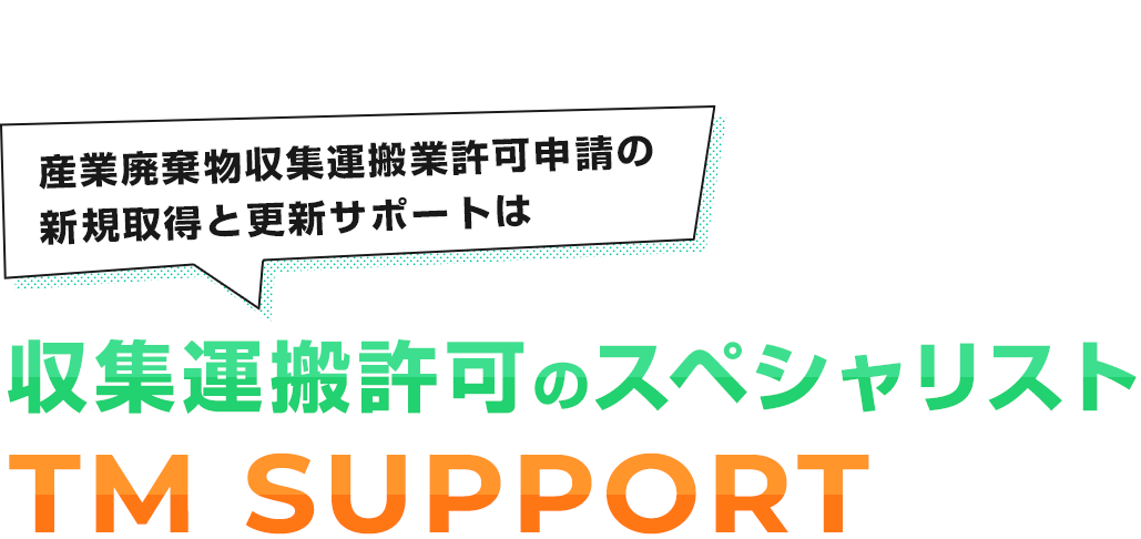 産業廃棄物収集運搬業許可申請の 新規取得と更新サポートは産業廃棄申請のスペシャリストTM SUPPORT